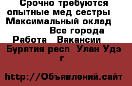 Срочно требуются опытные мед.сестры. › Максимальный оклад ­ 45 000 - Все города Работа » Вакансии   . Бурятия респ.,Улан-Удэ г.